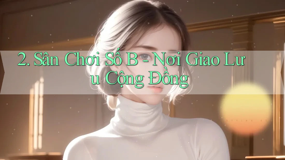 2. Sân Chơi Số B - Nơi Giao Lưu Cộng Đồng 2. Sân Chơi Số B - Nơi Giao Lưu Cộng Đồng