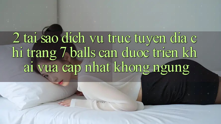 2. Tại Sao Dịch vụ trực tuyến Địa chỉ trang 7 balls Cần Được “Triển khai Vừa cập nhật” Không ngừng?