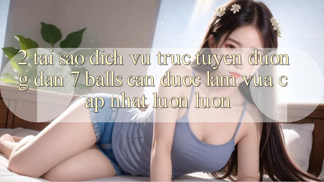 2. Tại Sao Dịch vụ trực tuyến Đường dẫn 7 balls Cần Được “Làm Vừa cập nhật” Luôn luôn?