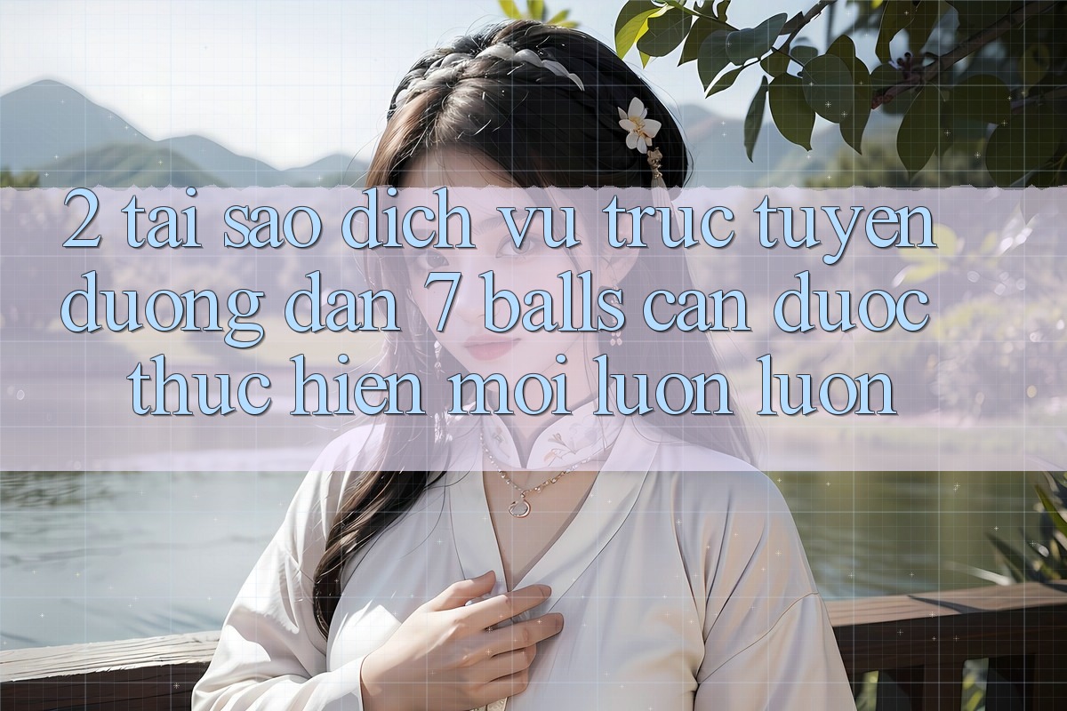 2. Tại Sao Dịch vụ trực tuyến Đường dẫn 7 balls Cần Được “Thực hiện Mới” Luôn luôn?