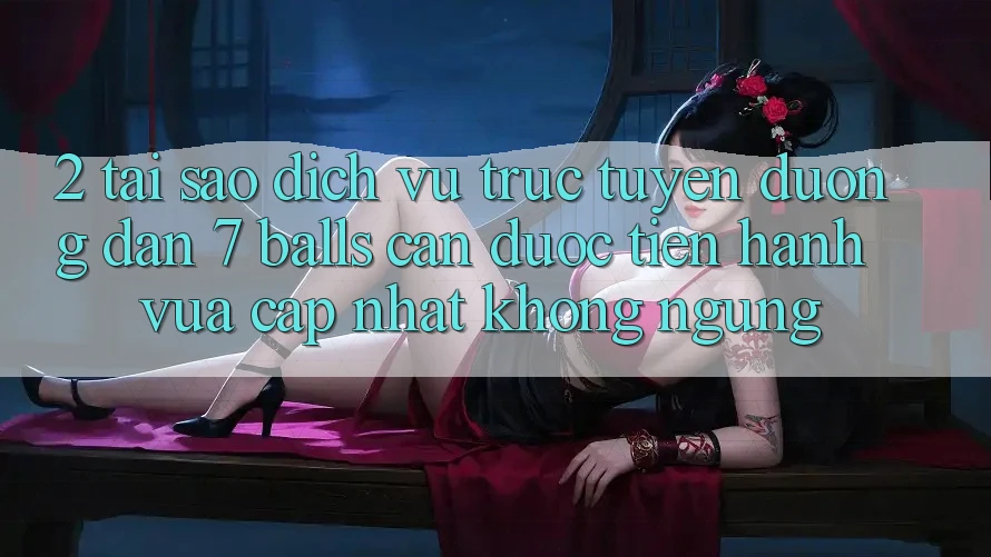 2. Tại Sao Dịch vụ trực tuyến Đường dẫn 7 balls Cần Được “Tiến hành Vừa cập nhật” Không ngừng?