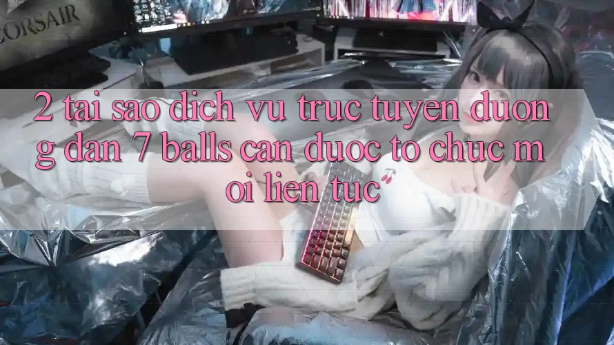 2. Tại Sao Dịch vụ trực tuyến Đường dẫn 7 balls Cần Được “Tổ chức Mới” Liên Tục?