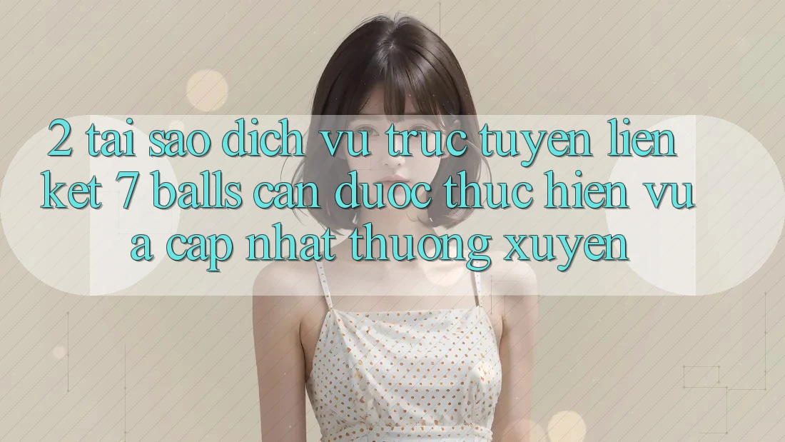 2. Tại Sao Dịch vụ trực tuyến Liên kết 7 balls Cần Được “Thực hiện Vừa cập nhật” Thường xuyên? 2. Tại Sao Dịch vụ trực tuyến Liên kết 7 balls Cần Được “Thực hiện Vừa cập nhật” Thường xuyên?