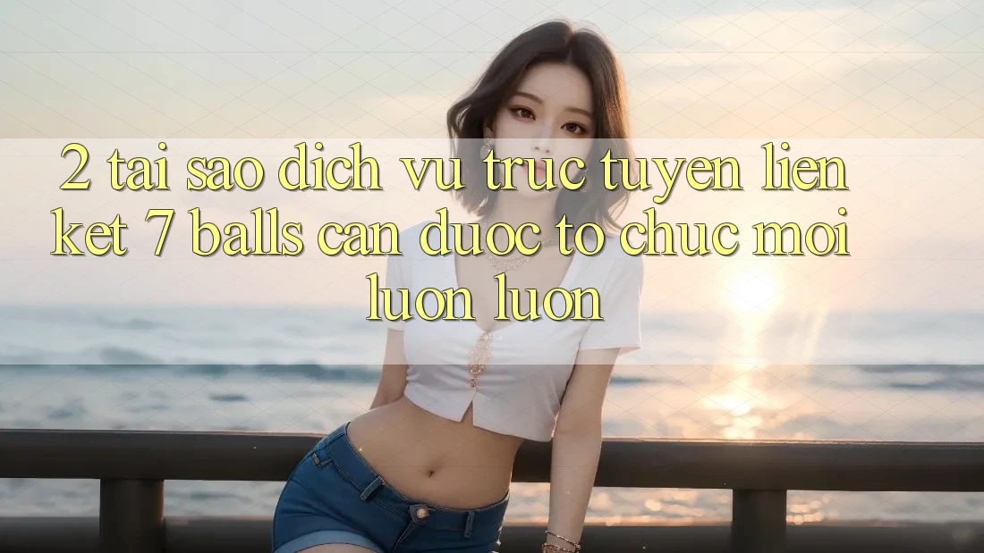 2. Tại Sao Dịch vụ trực tuyến Liên kết 7 balls Cần Được “Tổ chức Mới” Luôn luôn?