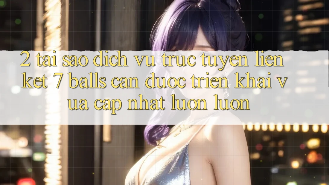 2. Tại Sao Dịch vụ trực tuyến Liên kết 7 balls Cần Được “Triển khai Vừa cập nhật” Luôn luôn? 2. Tại Sao Dịch vụ trực tuyến Liên kết 7 balls Cần Được “Triển khai Vừa cập nhật” Luôn luôn?