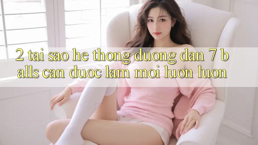 2. Tại Sao Hệ Thống Đường dẫn 7 balls Cần Được “Làm Mới” Luôn luôn?