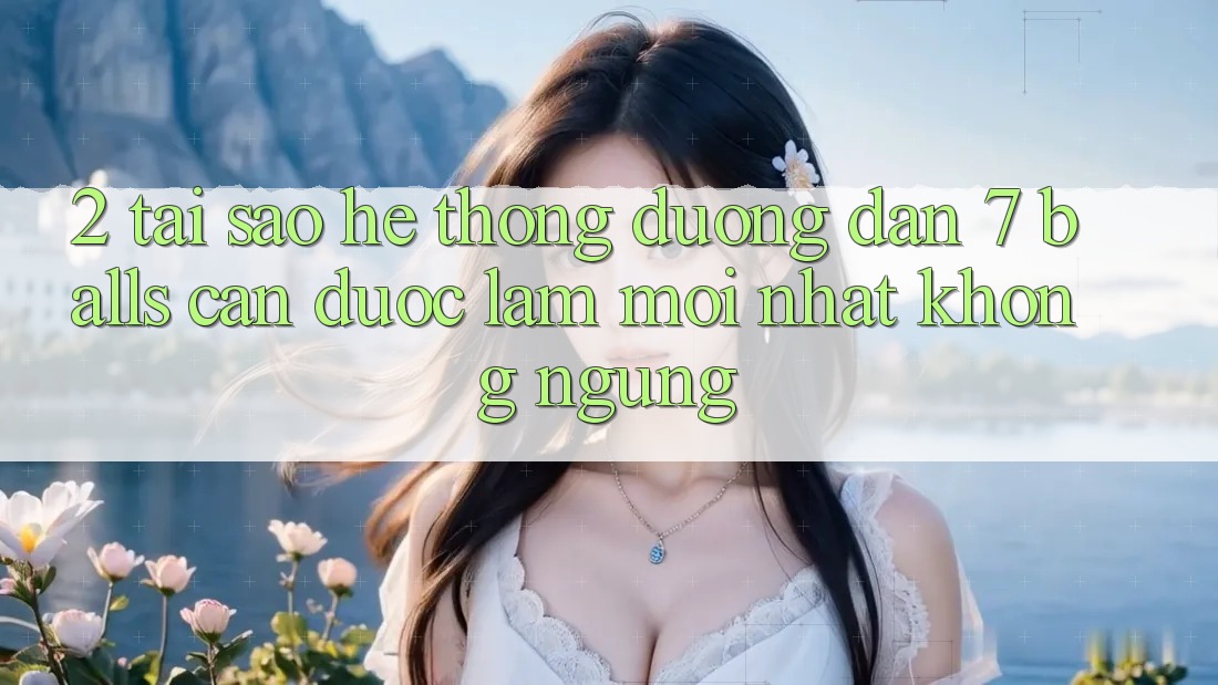 2. Tại Sao Hệ Thống Đường dẫn 7 balls Cần Được “Làm Mới nhất” Không ngừng? 2. Tại Sao Hệ Thống Đường dẫn 7 balls Cần Được “Làm Mới nhất” Không ngừng?