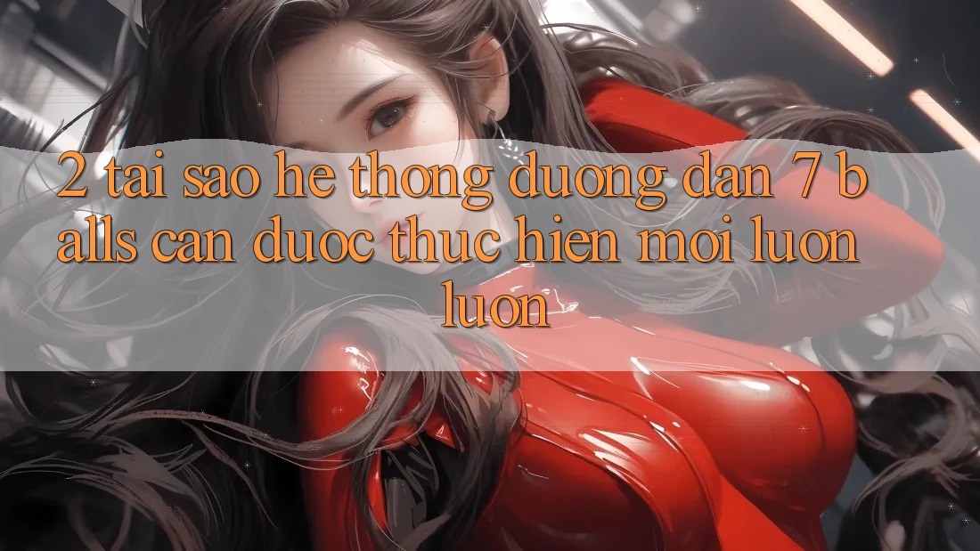 2. Tại Sao Hệ Thống Đường dẫn 7 balls Cần Được “Thực hiện Mới” Luôn luôn?