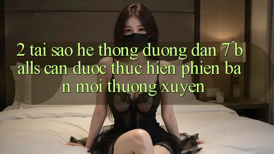 2. Tại Sao Hệ Thống Đường dẫn 7 balls Cần Được “Thực hiện Phiên bản mới” Thường xuyên?