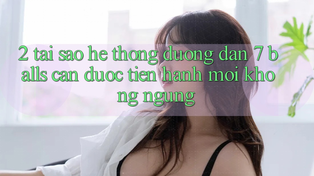 2. Tại Sao Hệ Thống Đường dẫn 7 balls Cần Được “Tiến hành Mới” Không ngừng?