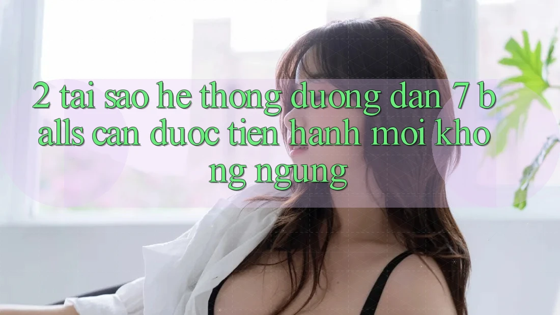 2. Tại Sao Hệ Thống Đường dẫn 7 balls Cần Được “Tiến hành Mới” Không ngừng?