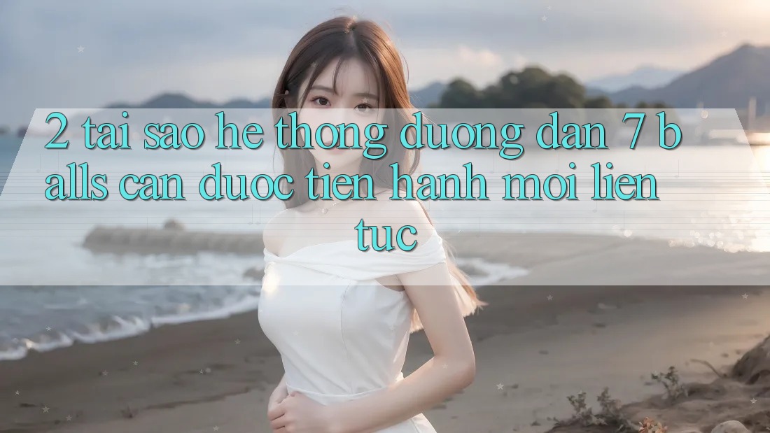 2. Tại Sao Hệ Thống Đường dẫn 7 balls Cần Được “Tiến hành Mới” Liên Tục?