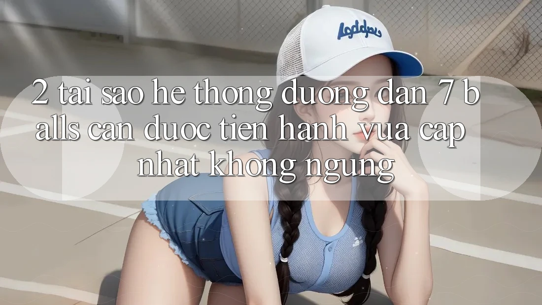 2. Tại Sao Hệ Thống Đường dẫn 7 balls Cần Được “Tiến hành Vừa cập nhật” Không ngừng?