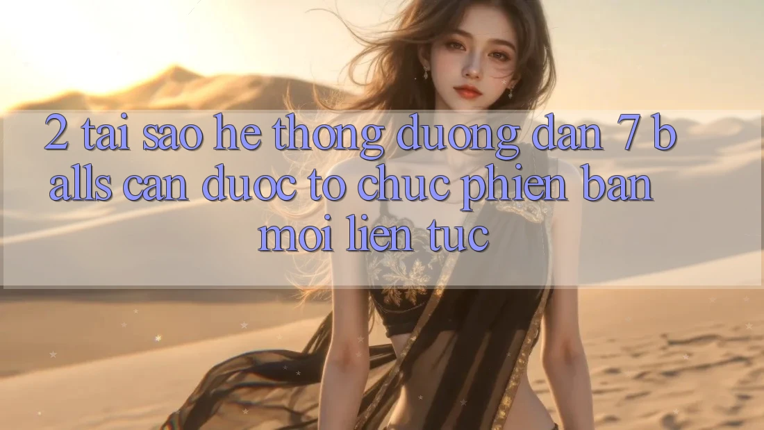2. Tại Sao Hệ thống Đường dẫn 7 balls Cần Được “Tổ chức Phiên bản mới” Liên Tục?