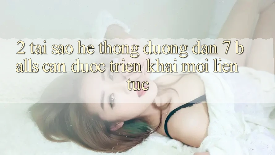 2. Tại Sao Hệ Thống Đường dẫn 7 balls Cần Được “Triển khai Mới” Liên Tục?
