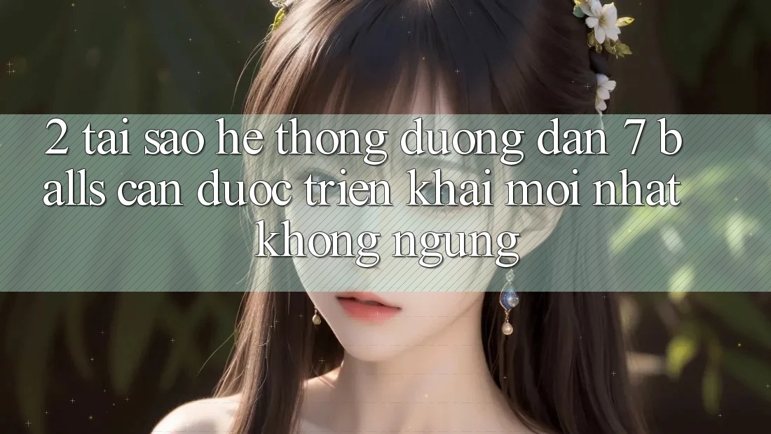 2. Tại Sao Hệ Thống Đường dẫn 7 balls Cần Được “Triển khai Mới nhất” Không ngừng?