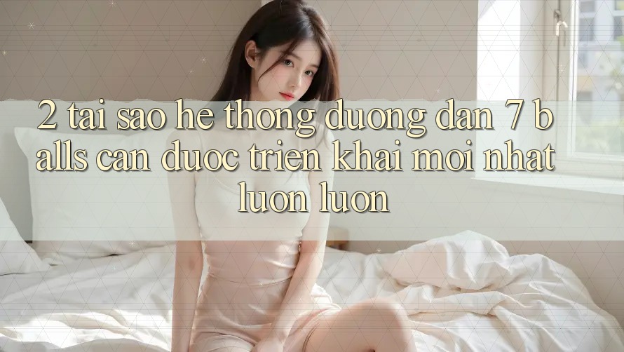 2. Tại Sao Hệ Thống Đường dẫn 7 balls Cần Được “Triển khai Mới nhất” Luôn luôn? 2. Tại Sao Hệ Thống Đường dẫn 7 balls Cần Được “Triển khai Mới nhất” Luôn luôn?