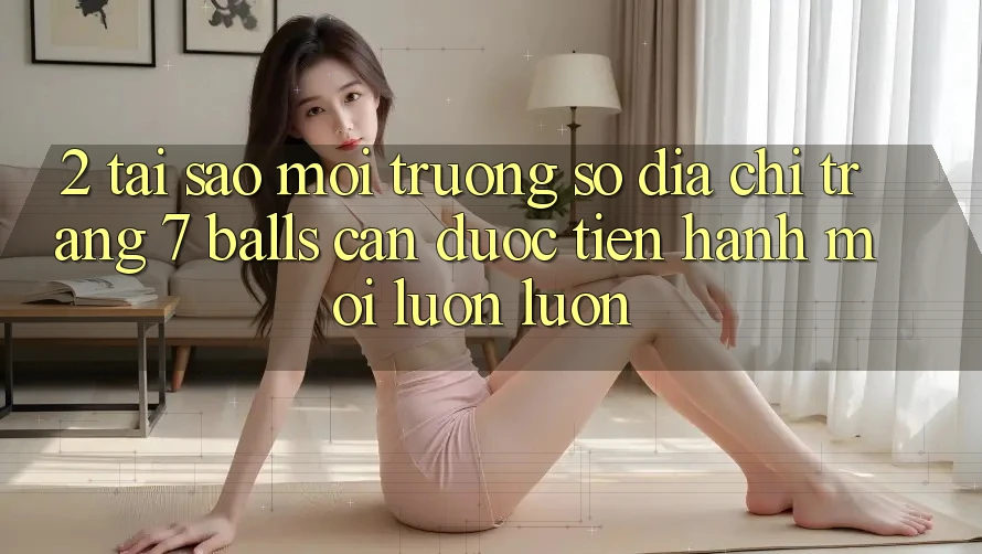 2. Tại Sao Môi trường số Địa chỉ trang 7 balls Cần Được “Tiến hành Mới” Luôn luôn?