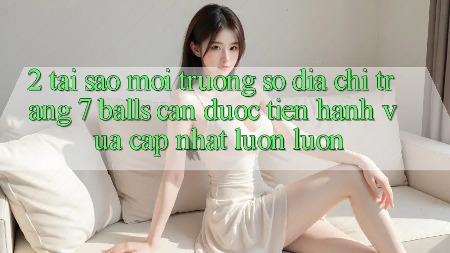 2. Tại Sao Môi trường số Địa chỉ trang 7 balls Cần Được “Tiến hành Vừa cập nhật” Luôn luôn? 2. Tại Sao Môi trường số Địa chỉ trang 7 balls Cần Được “Tiến hành Vừa cập nhật” Luôn luôn?