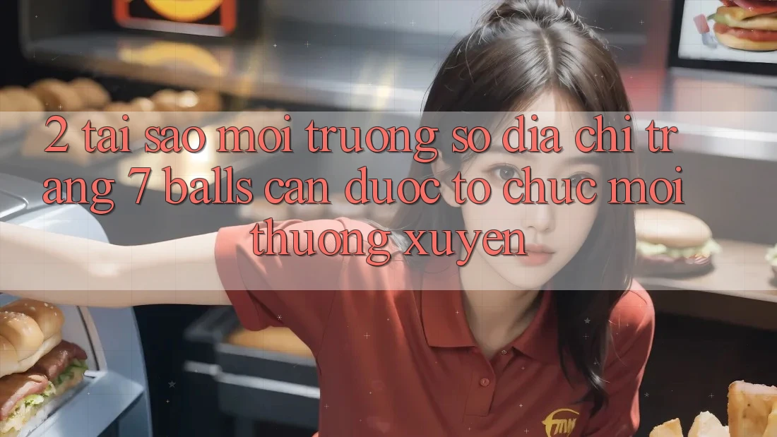 2. Tại Sao Môi trường số Địa chỉ trang 7 balls Cần Được “Tổ chức Mới” Thường xuyên?