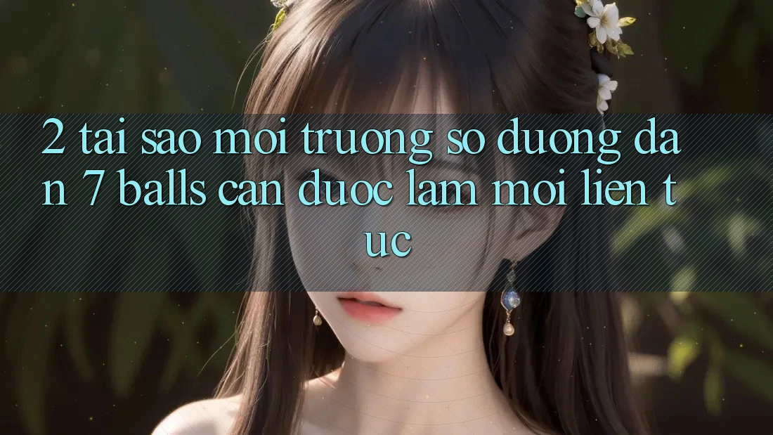 2. Tại Sao Môi trường số Đường dẫn 7 balls Cần Được “Làm Mới” Liên Tục?