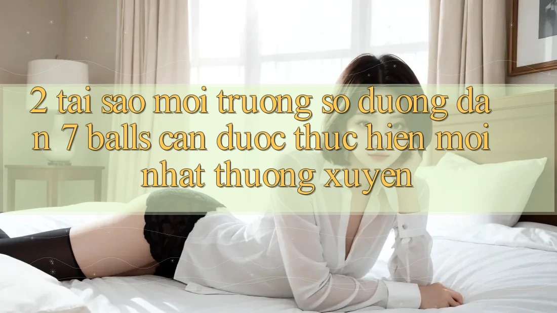 2. Tại Sao Môi trường số Đường dẫn 7 balls Cần Được “Thực hiện Mới nhất” Thường xuyên?