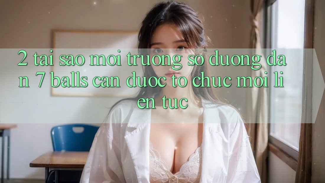 2. Tại Sao Môi trường số Đường dẫn 7 balls Cần Được “Tổ chức Mới” Liên tục?