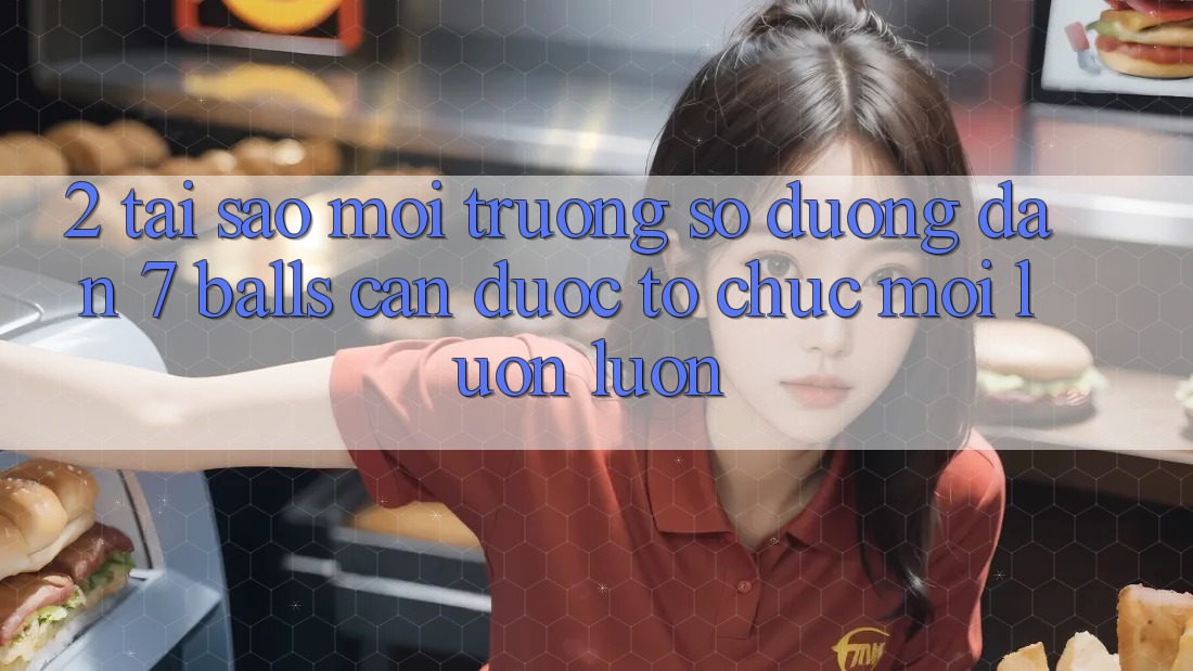 2. Tại Sao Môi trường số Đường dẫn 7 balls Cần Được “Tổ chức Mới” Luôn luôn?