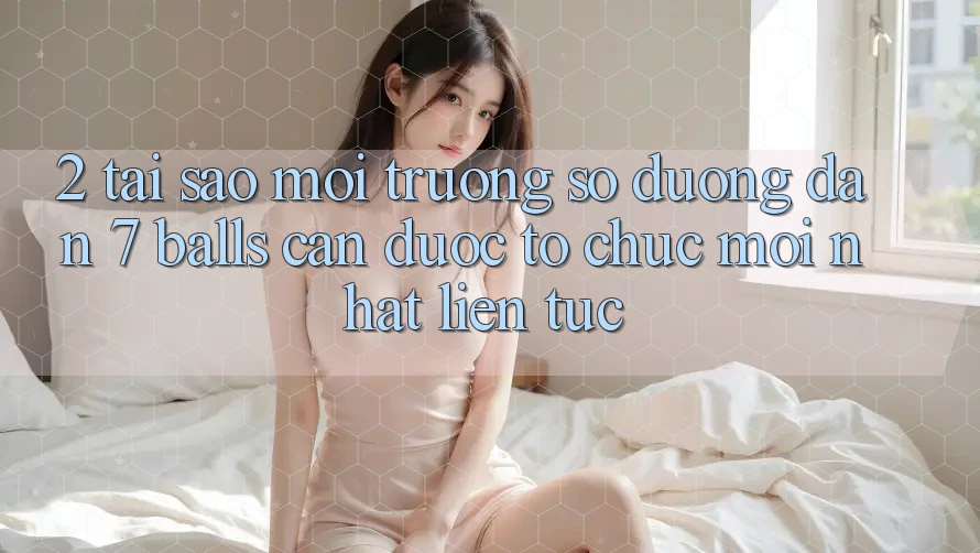 2. Tại Sao Môi trường số Đường dẫn 7 balls Cần Được “Tổ chức Mới nhất” Liên Tục?
