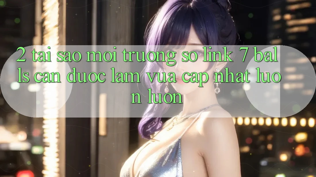 2. Tại Sao Môi trường số Link 7 balls Cần Được “Làm Vừa cập nhật” Luôn luôn?
