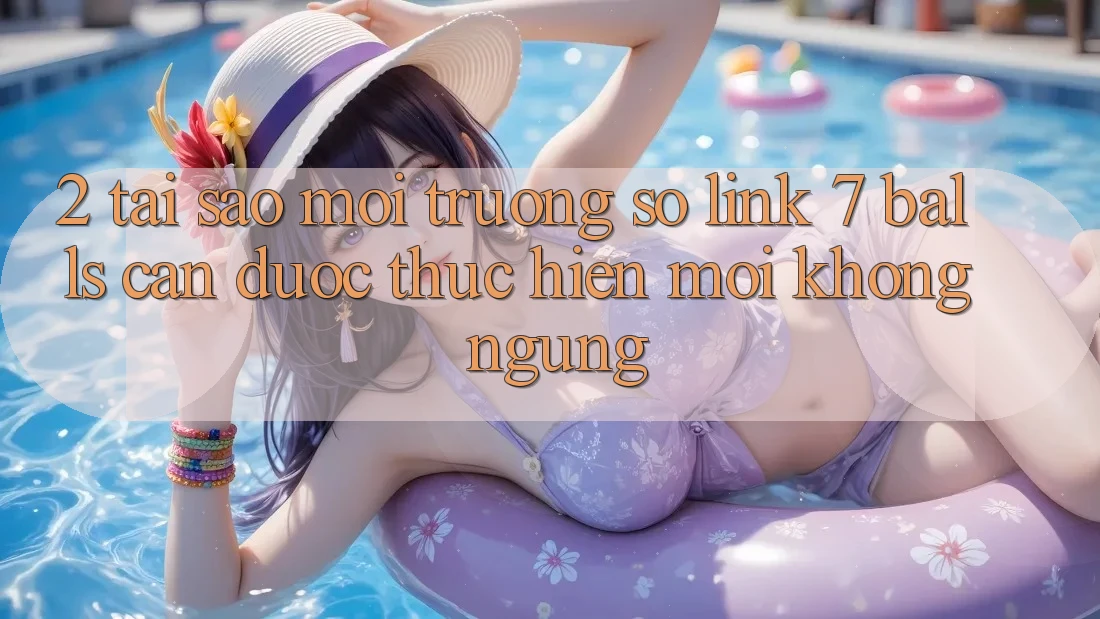 2. Tại Sao Môi trường số Link 7 balls Cần Được “Thực hiện Mới” Không ngừng?