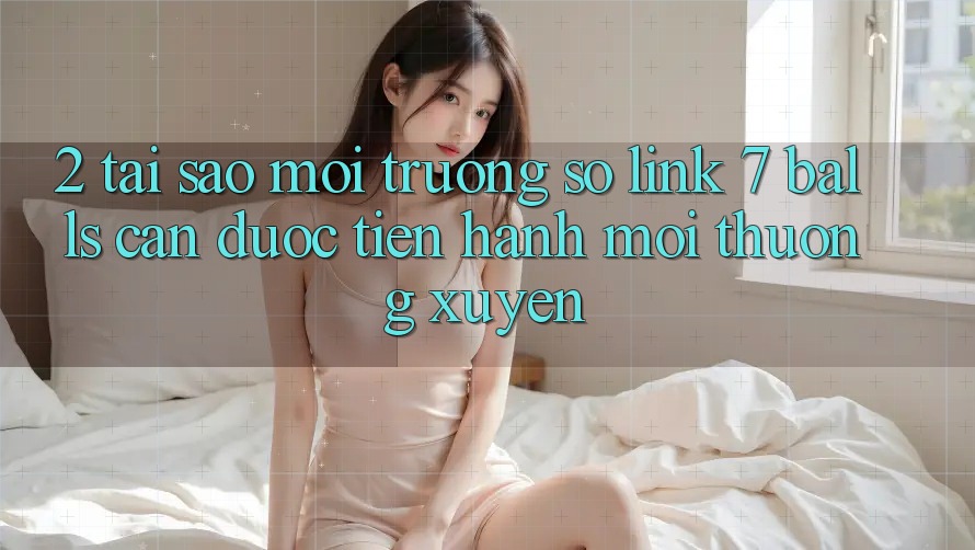 2. Tại Sao Môi trường số Link 7 balls Cần Được “Tiến hành Mới” Thường xuyên?