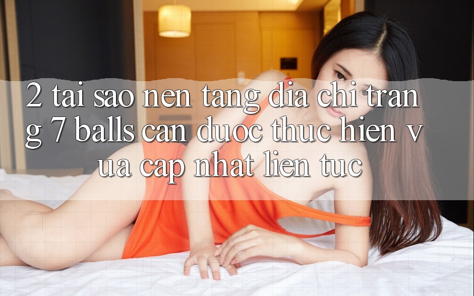 2. Tại Sao Nền tảng Địa chỉ trang 7 balls Cần Được “Thực hiện Vừa cập nhật” Liên Tục?