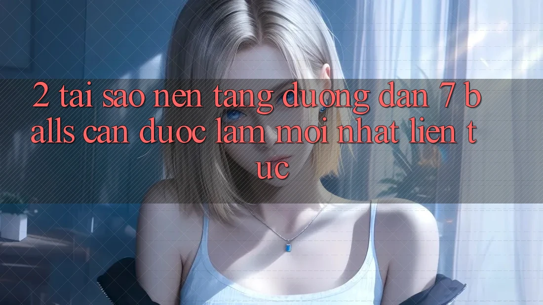 2. Tại Sao Nền tảng Đường dẫn 7 balls Cần Được “Làm Mới nhất” Liên tục?