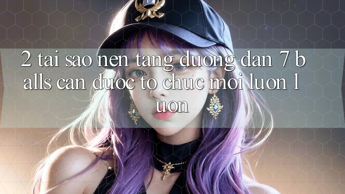 2. Tại Sao Nền tảng Đường dẫn 7 balls Cần Được “Tổ chức Mới” Luôn luôn?