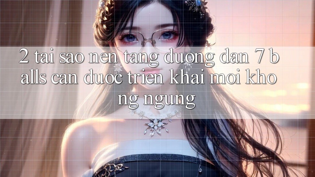 2. Tại Sao Nền tảng Đường dẫn 7 balls Cần Được “Triển khai Mới” Không ngừng?