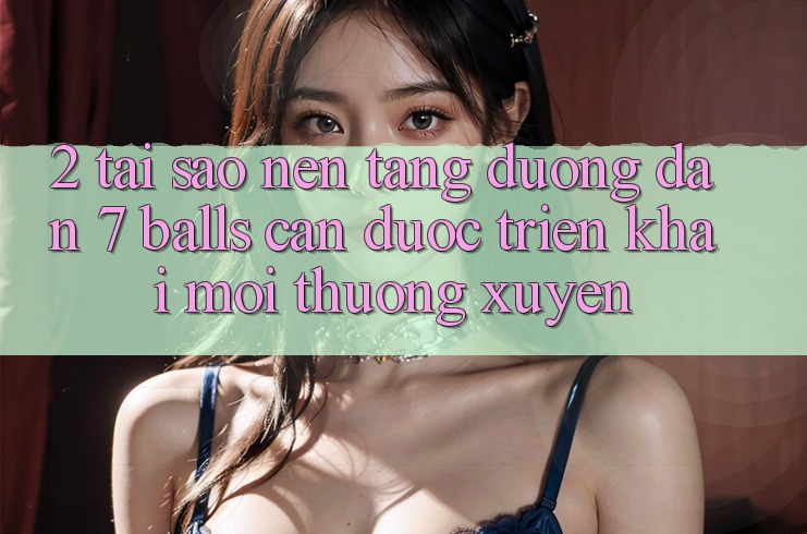 2. Tại Sao Nền tảng Đường dẫn 7 balls Cần Được “Triển khai Mới” Thường xuyên?