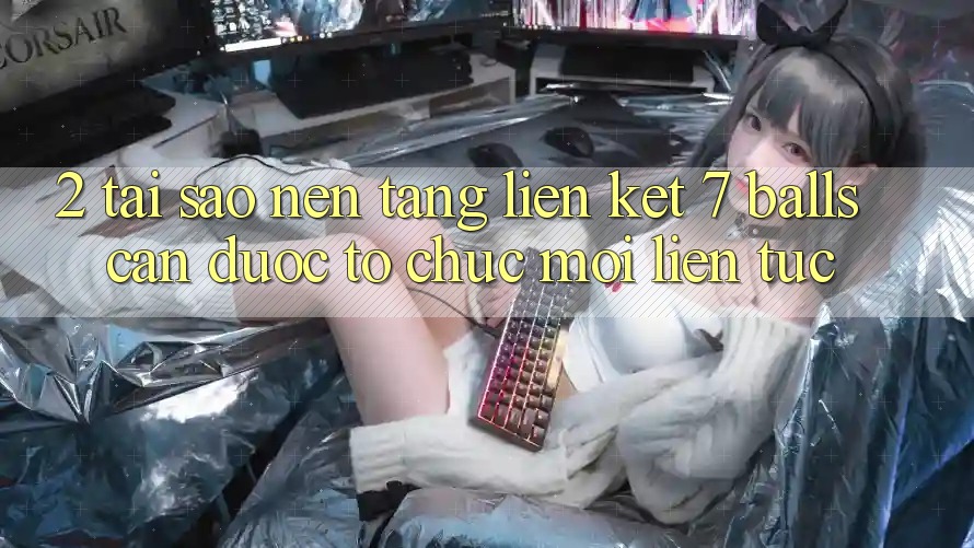 2. Tại Sao Nền tảng Liên kết 7 balls Cần Được “Tổ chức Mới” Liên Tục?