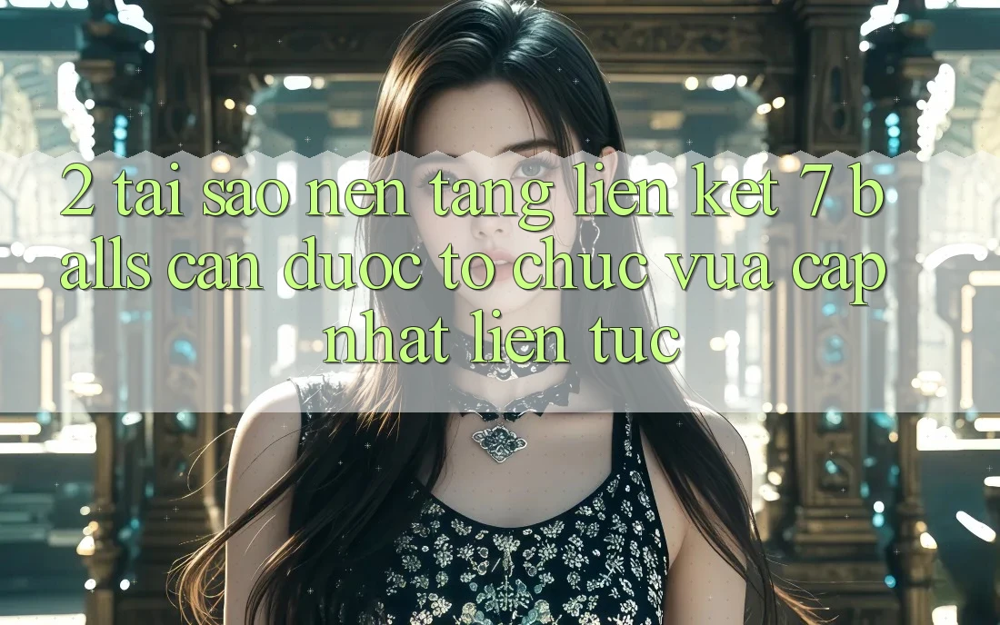 2. Tại Sao Nền tảng Liên kết 7 balls Cần Được “Tổ chức Vừa cập nhật” Liên Tục?