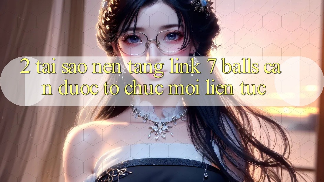 2. Tại Sao Nền tảng Link 7 balls Cần Được “Tổ chức Mới” Liên Tục? 2. Tại Sao Nền tảng Link 7 balls Cần Được “Tổ chức Mới” Liên Tục?