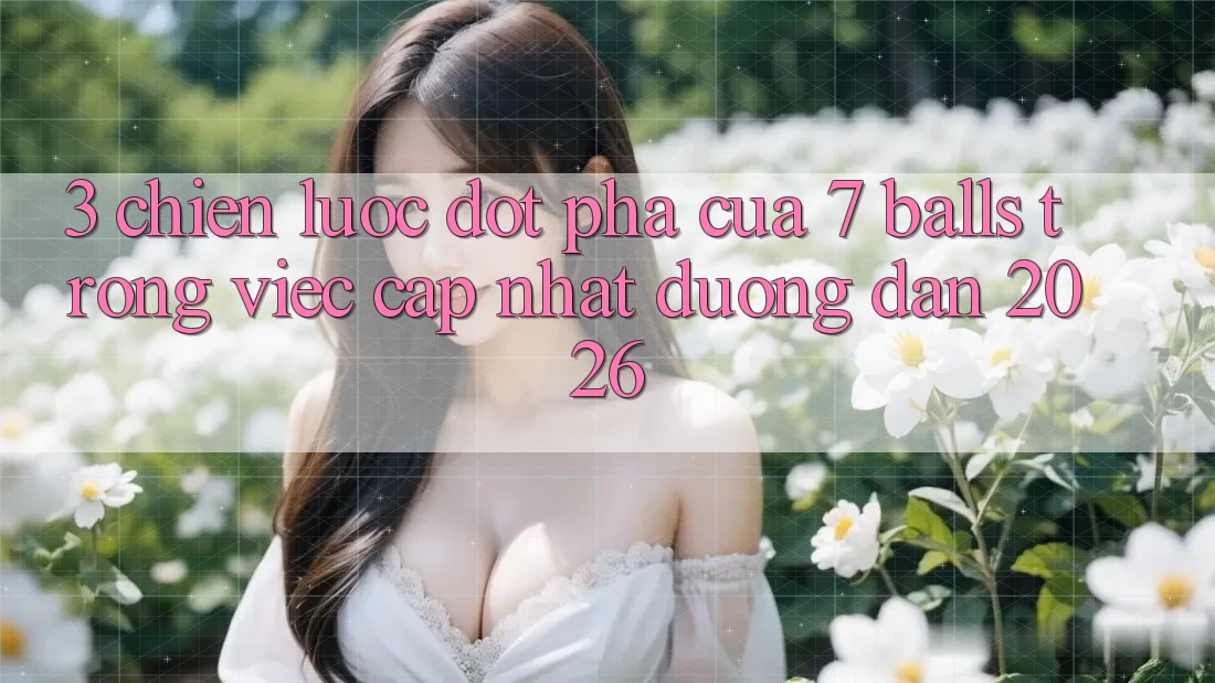 3. Chiến Lược Đột Phá Của 7 balls Trong Việc Cập Nhật Đường dẫn 2026