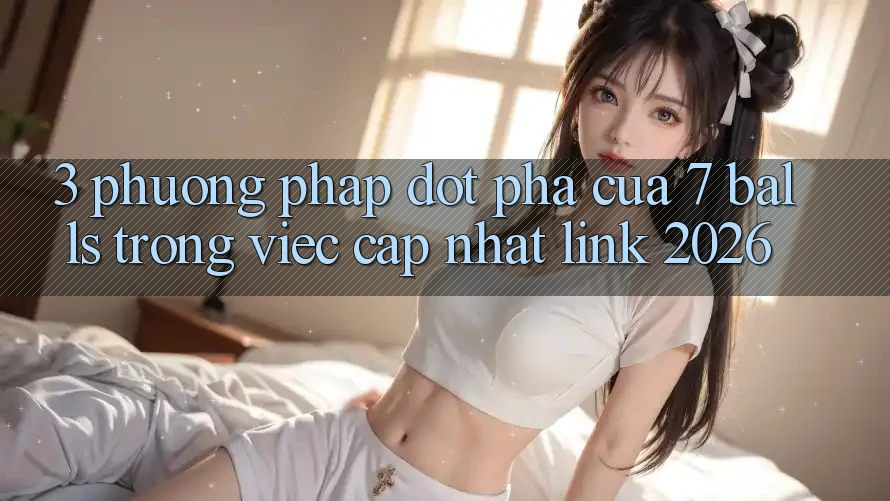 3. Phương pháp Đột Phá Của 7 balls Trong Việc Cập Nhật Link 2026