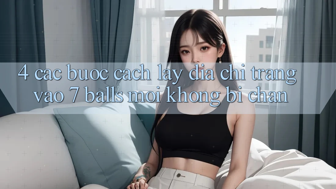 4. Các bước Cách Lấy Địa chỉ trang Vào 7 balls Mới Không Bị Chặn 4. Các bước Cách Lấy Địa chỉ trang Vào 7 balls Mới Không Bị Chặn