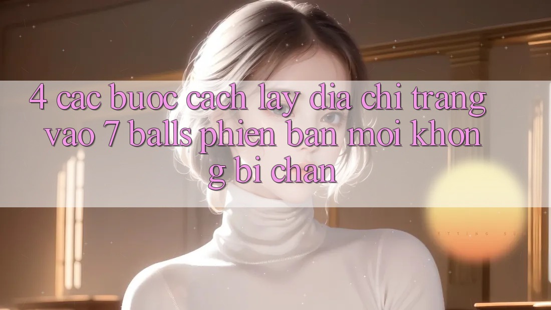 4. Các bước Cách Lấy Địa chỉ trang Vào 7 balls Phiên bản mới Không Bị Chặn