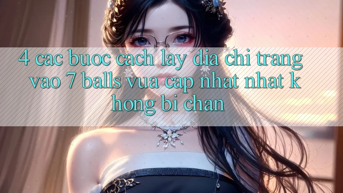 4. Các bước Cách Lấy Địa chỉ trang Vào 7 balls Vừa cập nhật Nhất Không Bị Chặn