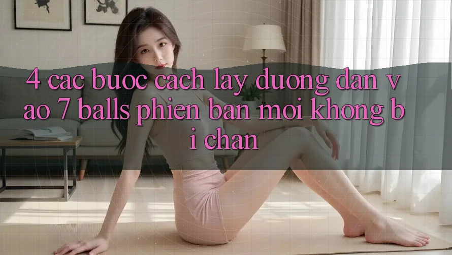 4. Các bước Cách Lấy Đường dẫn Vào 7 balls Phiên bản mới Không Bị Chặn