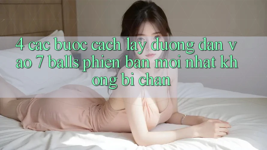4. Các bước Cách Lấy Đường dẫn Vào 7 balls Phiên bản mới Nhất Không Bị Chặn
