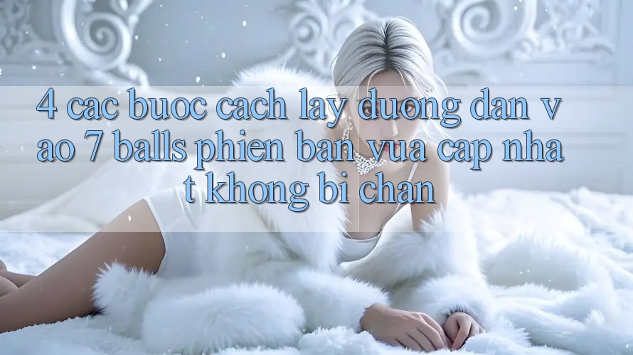 4. Các bước Cách Lấy Đường dẫn Vào 7 balls Phiên bản vừa cập nhật Không Bị Chặn