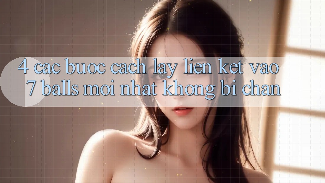 4. Các bước Cách Lấy Liên kết Vào 7 balls Mới Nhất Không Bị Chặn