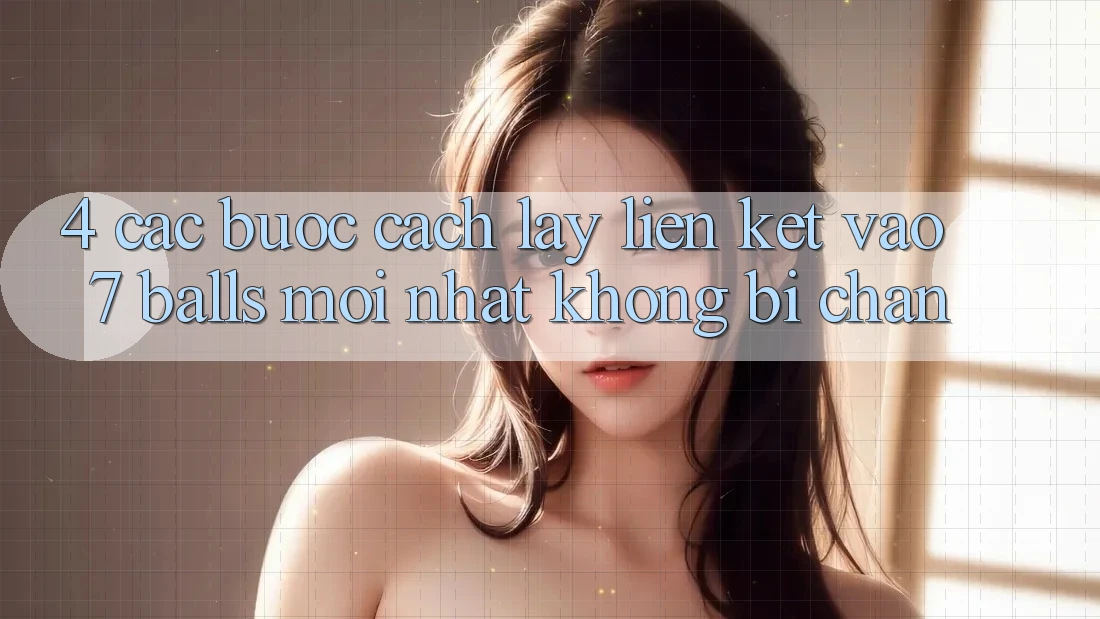 4. Các bước Cách Lấy Liên kết Vào 7 balls Mới Nhất Không Bị Chặn